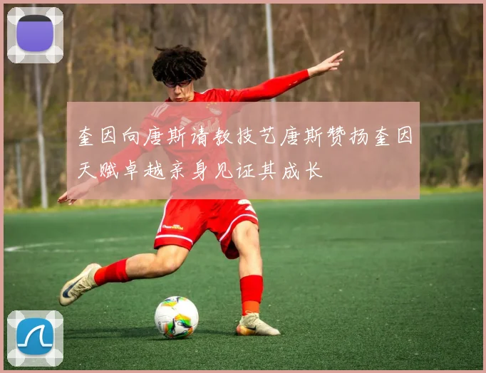 奎因向唐斯请教技艺唐斯赞扬奎因天赋卓越亲身见证其成长